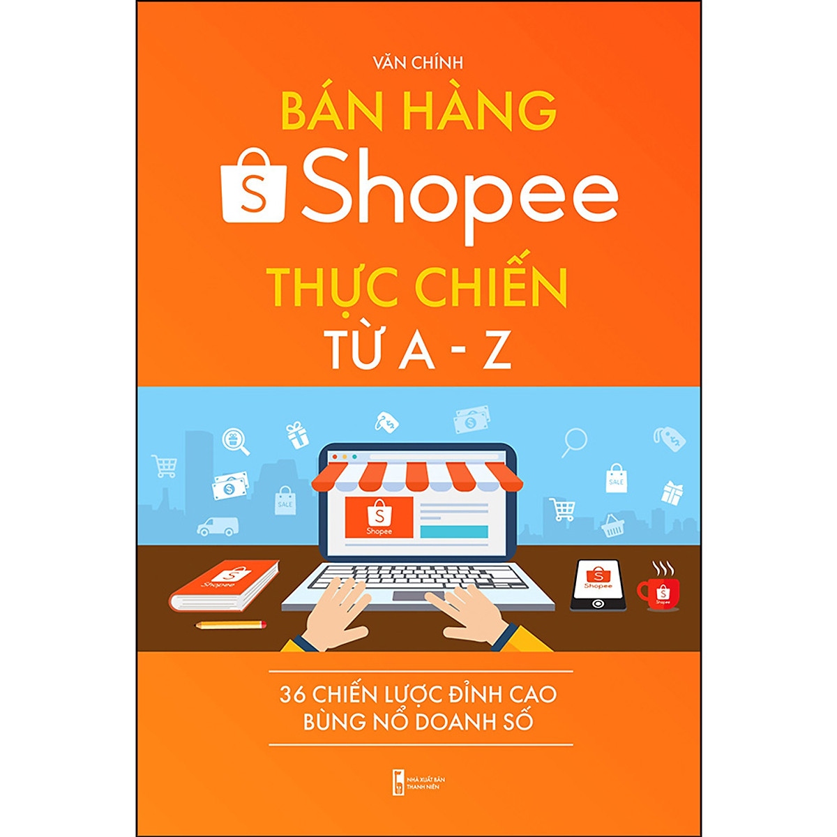 Bán Hàng Shopee Thực Chiến Từ A-Z - 36 Chiến Lược Đỉnh Cao Bùng Nổ Doanh Số ( - Sách Màu)